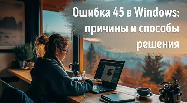 Иллюстрация к записи «Ошибка 45 в системе Windows: как найти и устранить проблему»