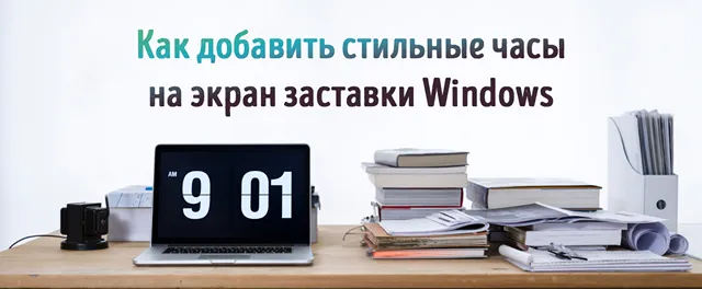 Иллюстрация к статье «Экранные часы для Windows: эффектная настройка заставки для экрана»