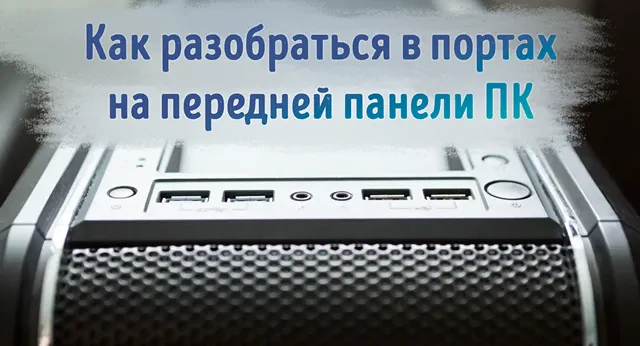 Иллюстрация к записи «Подключение передней панели ПК: что нужно знать о разъёмах ввода и вывода»