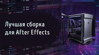 Иллюстрация к записи «Лучшие комплектующие для сборки компьютера под After Effects 2022»