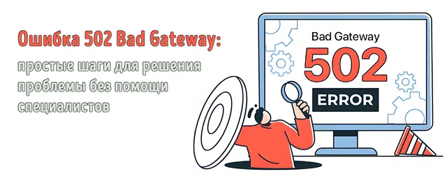 На изображении представлена информация об ошибке 502 Bad Gateway. Текст гласит: «Ошибка 502 Bad Gateway: простые шаги для решения проблемы без помощи специалистов». Также изображён монитор с надписью «Bad Gateway 502 ERROR» и человек с увеличительным стеклом, что символизирует процесс поиска и устранения ошибки